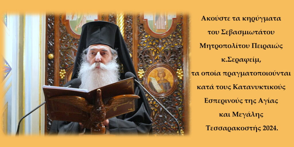 Τα κηρύγματα του Σεβασμιωτάτου Μητροπολίτου Πειραιώς κ. Σεραφείμ στους Κατανυκτικούς Εσπερινούς 2024